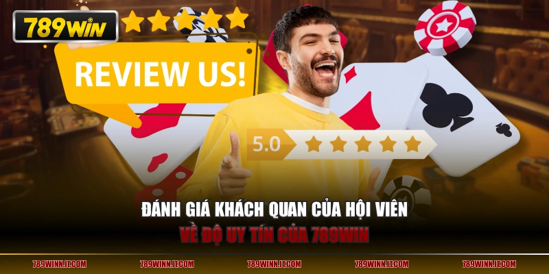 Đánh giá khách quan của hội viên về độ uy tín của 789WIN